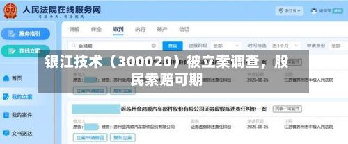 银江技术（300020）被立案调查，股民索赔可期-第2张图片