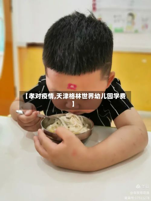 【孝对疫情,天津格林世界幼儿园学费】