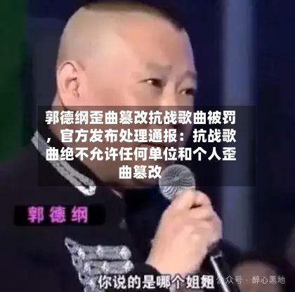 郭德纲歪曲篡改抗战歌曲被罚	，官方发布处理通报：抗战歌曲绝不允许任何单位和个人歪曲篡改-第2张图片