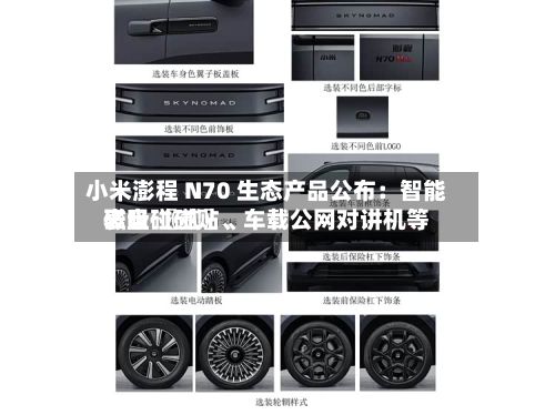 小米澎程 N70 生态产品公布：智能表盘 〖贰〗、磁吸碰碰贴、车载公网对讲机等-第2张图片
