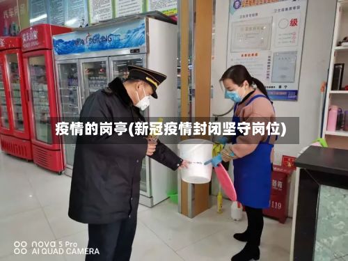 疫情的岗亭(新冠疫情封闭坚守岗位)