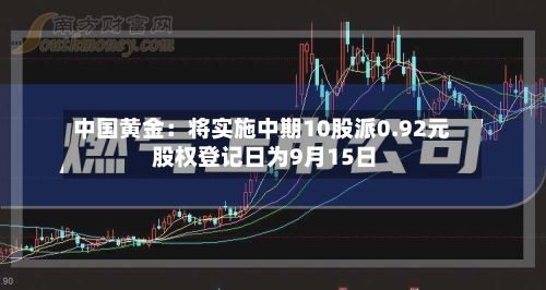 中国黄金:将实施中期10股派0.92元 股权登记日为9月15日-第2张图片