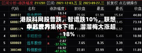 港股科网股普跌，智谱跌10%	，联想、中芯世界、华虹宏力集体下挫，溜溜梅大涨超18%-第2张图片