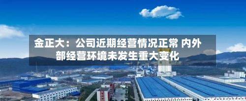 金正大：公司近期经营情况正常 内外部经营环境未发生重大变化
