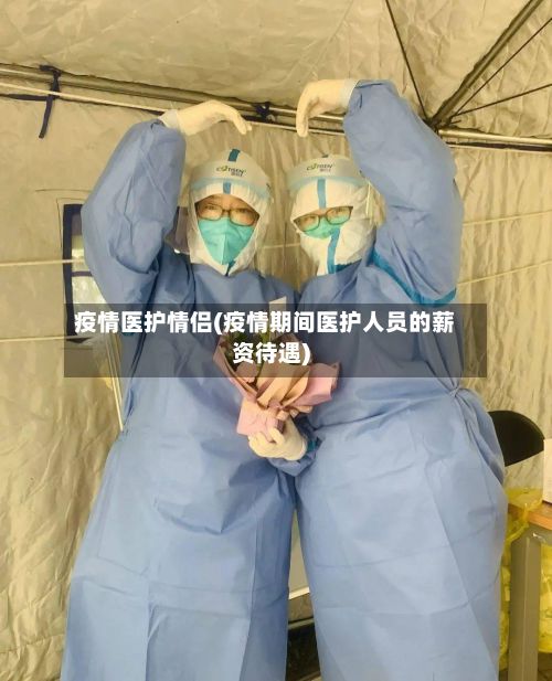 疫情医护情侣(疫情期间医护人员的薪资待遇)