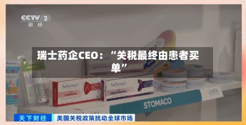 瑞士药企CEO：“关税最终由患者买单	”-第2张图片