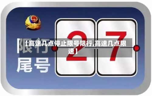 【高速几点停止限号限行,高速几点限速】