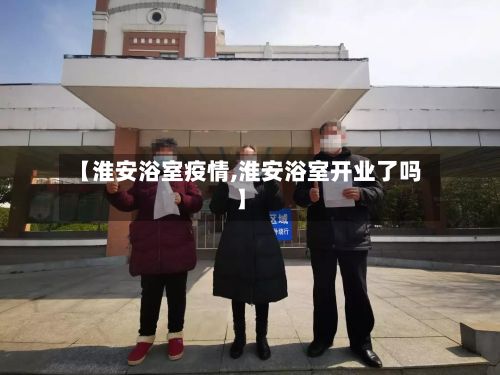 【淮安浴室疫情,淮安浴室开业了吗】-第3张图片