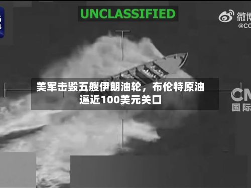 美军击毁五艘伊朗油轮，布伦特原油逼近100美元关口