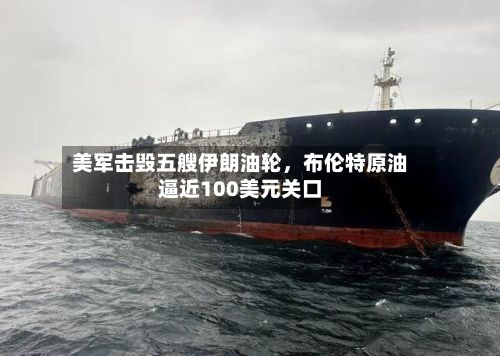 美军击毁五艘伊朗油轮	，布伦特原油逼近100美元关口-第2张图片