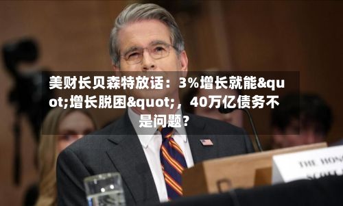 美财长贝森特放话：3%增长就能"增长脱困"，40万亿债务不是问题？-第2张图片