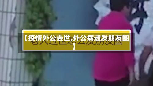 【疫情外公去世,外公病逝发朋友圈】