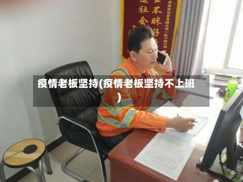 疫情老板坚持(疫情老板坚持不上班)-第2张图片