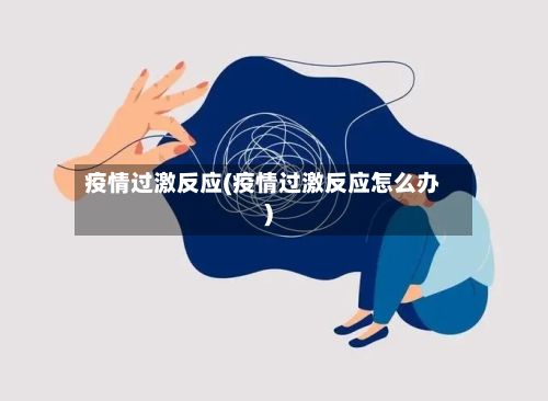 疫情过激反应(疫情过激反应怎么办)