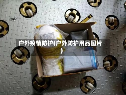 户外疫情防护(户外防护用品图片)-第2张图片