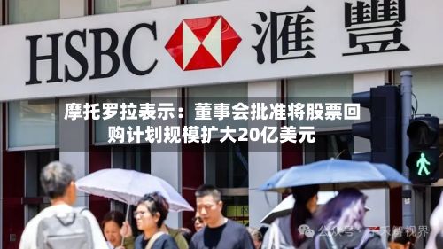 摩托罗拉表示:董事会批准将股票回购计划规模扩大20亿美元