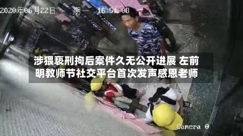 涉猥亵刑拘后案件久无公开进展 左前明教师节社交平台首次发声感恩老师