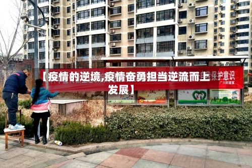 【疫情的逆境,疫情奋勇担当逆流而上发展】-第2张图片