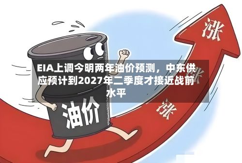 EIA上调今明两年油价预测，中东供应预计到2027年二季度才接近战前水平-第2张图片
