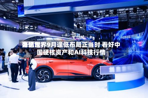 海通世界张忆东：9月逢低布局正当时 看好中国硬核资产和AI科技行情-第3张图片