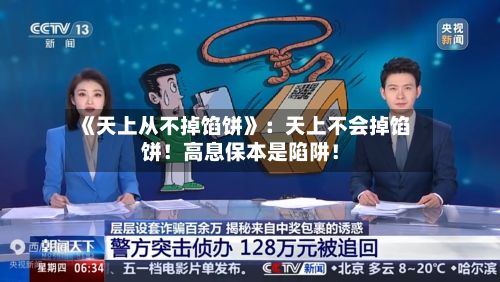 《天上从不掉馅饼》:天上不会掉馅饼!高息保本是陷阱!