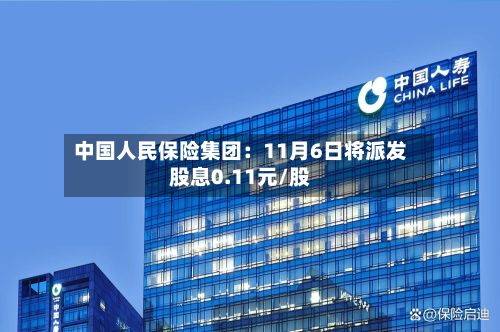 中国人民保险集团:11月6日将派发股息0.11元/股
