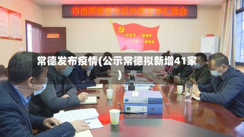 常德发布疫情(公示常德拟新增41家)