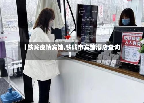 【铁岭疫情宾馆,铁岭市宾馆酒店查询】