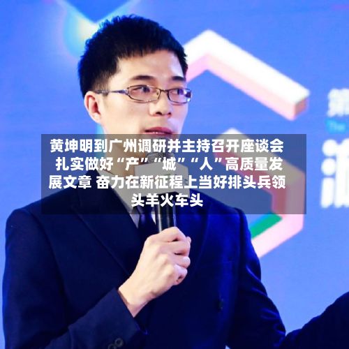 黄坤明到广州调研并主持召开座谈会 扎实做好“产”“城”“人	”高质量发展文章 奋力在新征程上当好排头兵领头羊火车头-第2张图片