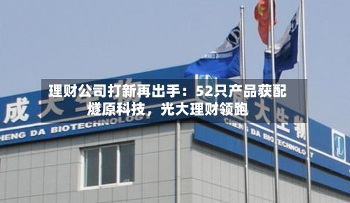 理财公司打新再出手：52只产品获配燧原科技，光大理财领跑-第3张图片