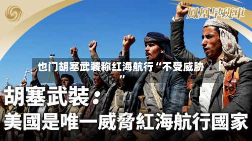 也门胡塞武装称红海航行“不受威胁	”-第2张图片