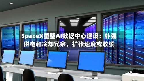SpaceX重整AI数据中心建设：补强供电和冷却冗余，扩张速度或放缓-第2张图片