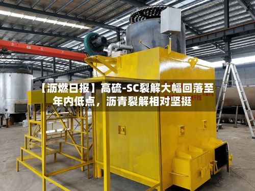 【沥燃日报】高硫-SC裂解大幅回落至年内低点	，沥青裂解相对坚挺-第3张图片