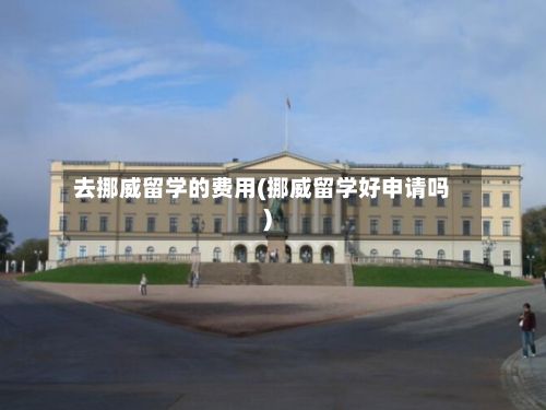 去挪威留学的费用(挪威留学好申请吗)-第2张图片