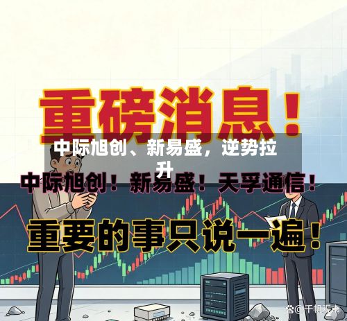 中际旭创、新易盛，逆势拉升-第2张图片