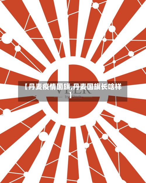 【丹麦疫情国旗,丹麦国旗长啥样】