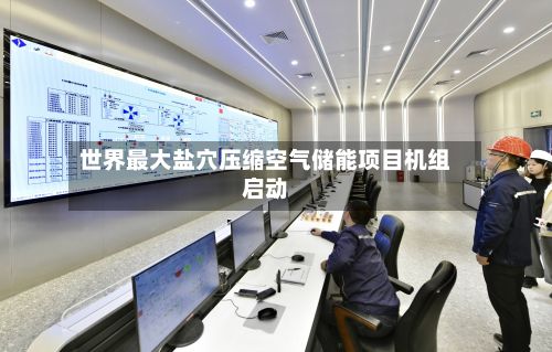 世界最大盐穴压缩空气储能项目机组启动-第2张图片