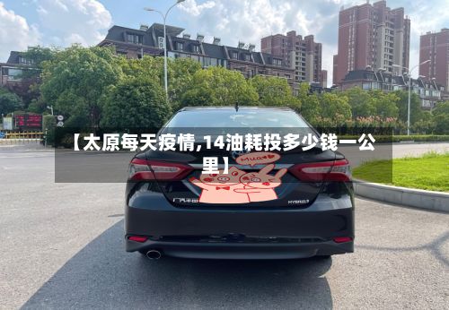 【太原每天疫情,14油耗投多少钱一公里】-第2张图片