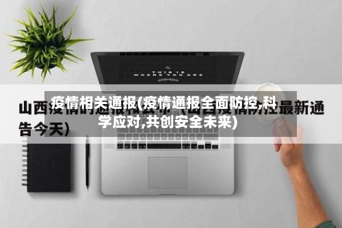 疫情相关通报(疫情通报全面防控,科学应对,共创安全未来)