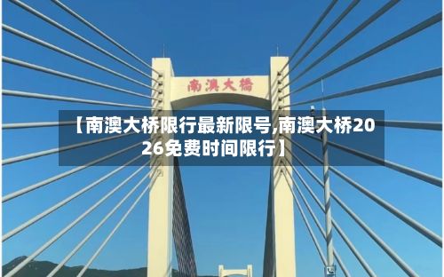 【南澳大桥限行最新限号,南澳大桥2026免费时间限行】