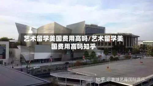 艺术留学美国费用高吗/艺术留学美国费用高吗知乎-第2张图片