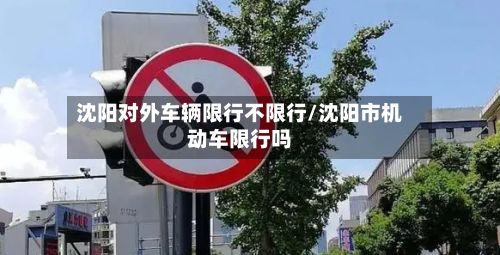 沈阳对外车辆限行不限行/沈阳市机动车限行吗