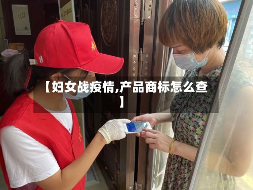 【妇女战疫情,产品商标怎么查】
