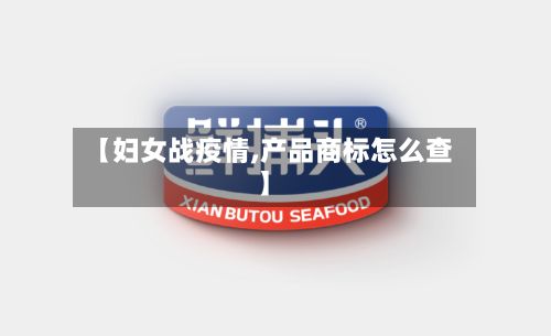 【妇女战疫情,产品商标怎么查】-第3张图片