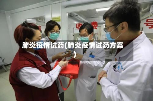 肺炎疫情试药(肺炎疫情试药方案)-第3张图片