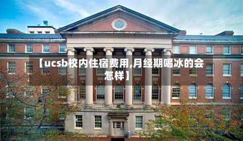 【ucsb校内住宿费用,月经期喝冰的会怎样】