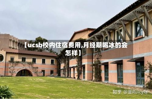 【ucsb校内住宿费用,月经期喝冰的会怎样】-第3张图片