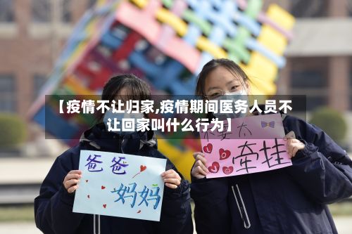 【疫情不让归家,疫情期间医务人员不让回家叫什么行为】