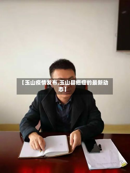 【玉山疫情发布,玉山县癌症的最新动态】-第2张图片