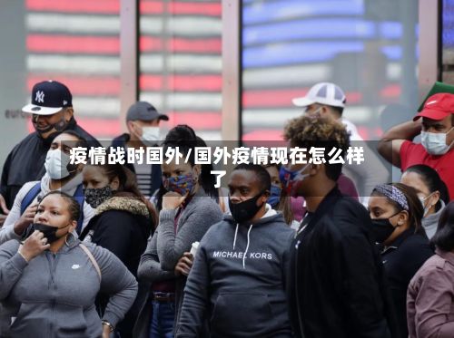 疫情战时国外/国外疫情现在怎么样了-第2张图片